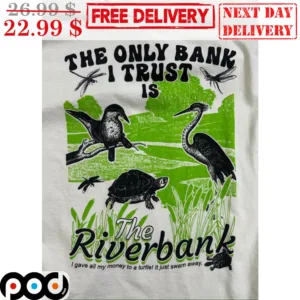 The Only Bank I Trust Is The Riverbank Shirt