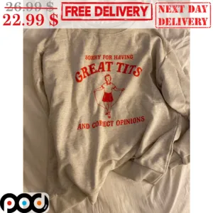 Sorry For Having Great Tits And Correct Opinions Shirt