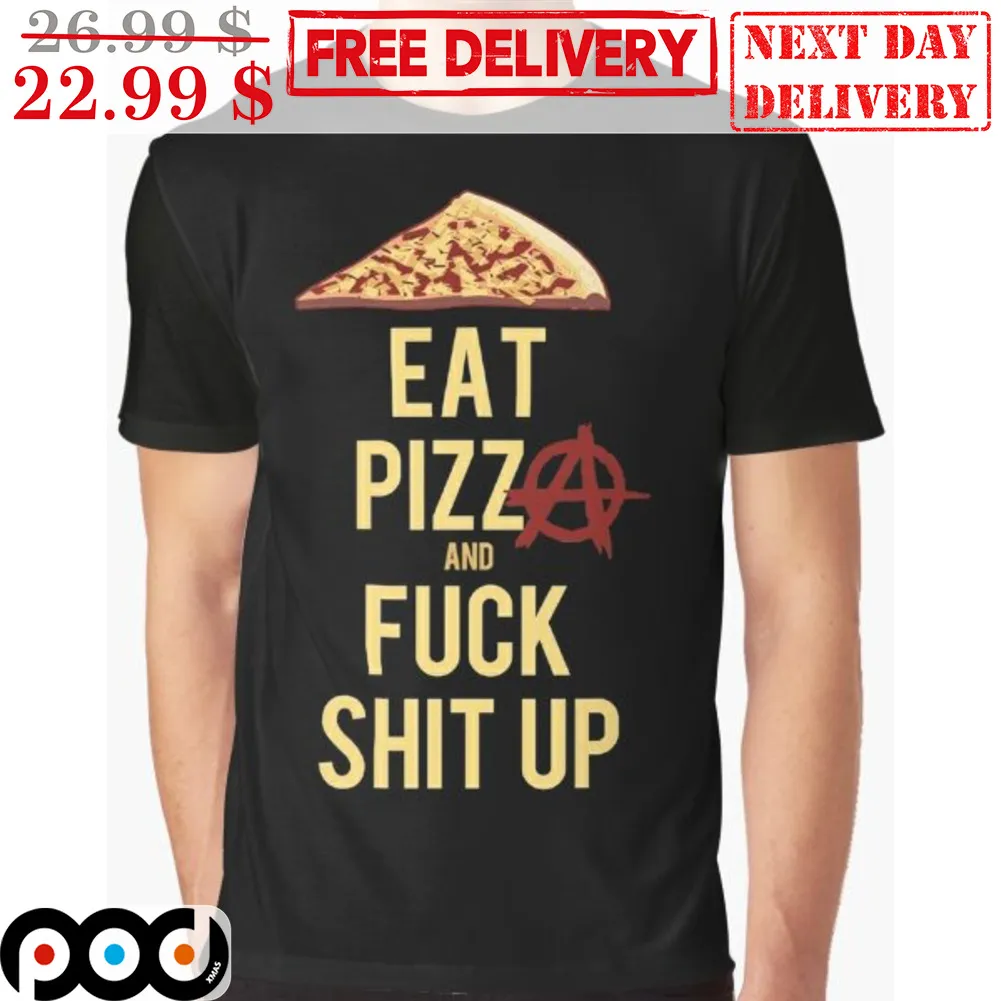 Eat Pizza And Fuck Shit Up Shirt