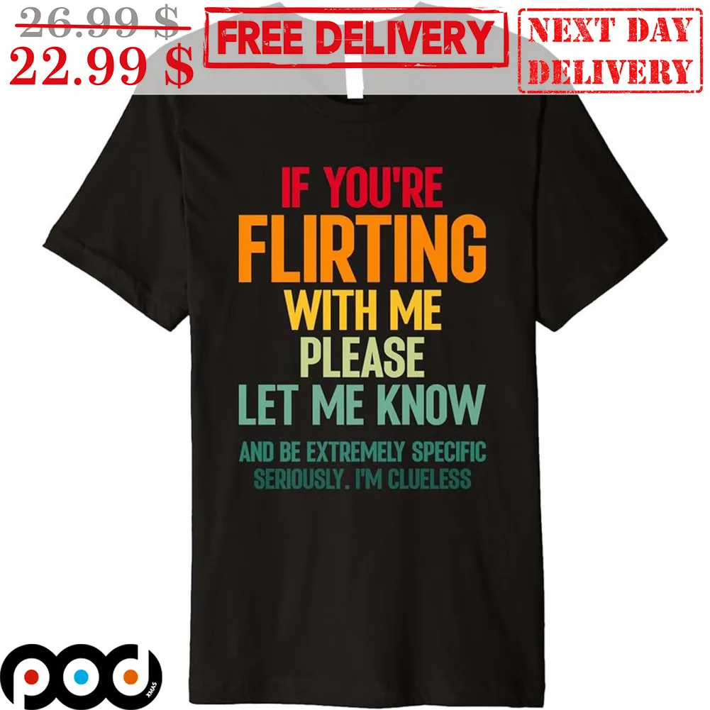 If You're Flirting With Me Please Let Me Know And Be Extremely Specific Seriously I'm Clueless Shirt