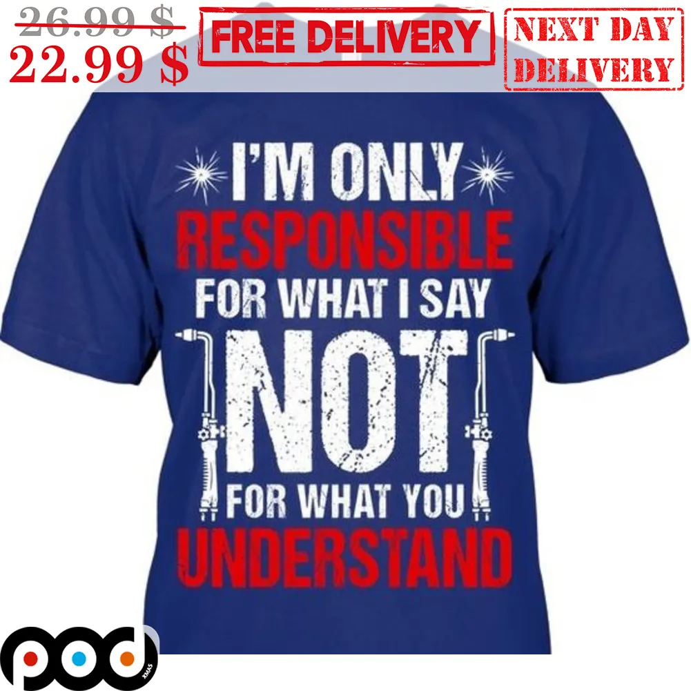 I'm Only Responsible For What I Say Not For What You Understand Shirt