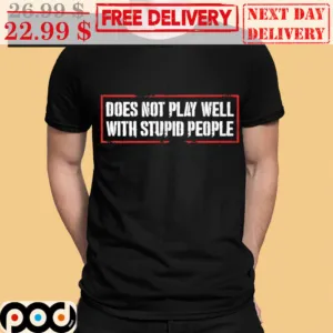 Does Not Play Well With Stupid People Shirt