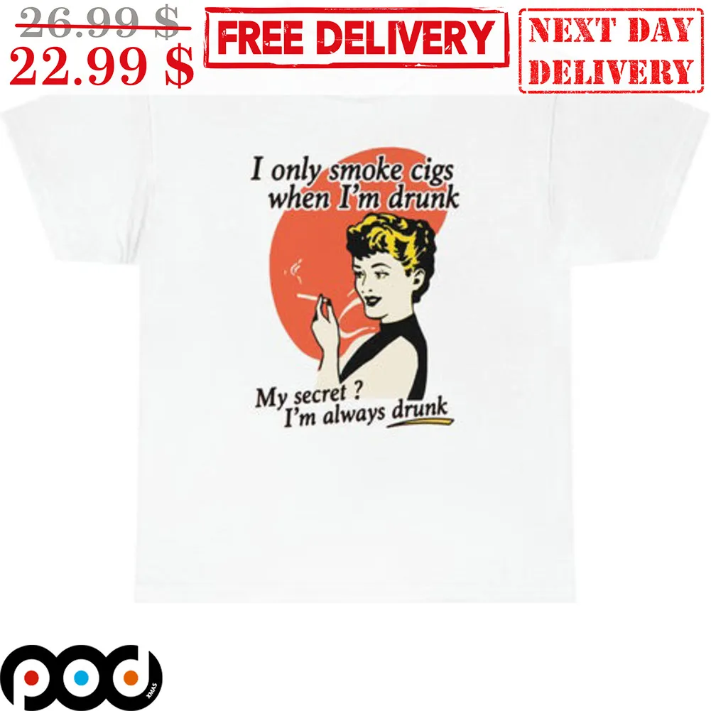 I Only Smoke Cigs When I'm Drunk My Secret I'm Always Drunk Shirt