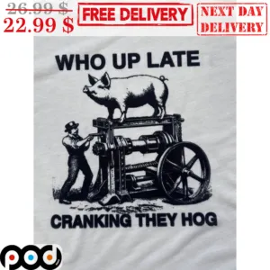 Who Up Late Cranking They Hog Shirt