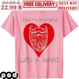 I Love My Boyfriend With A Beard Shirt