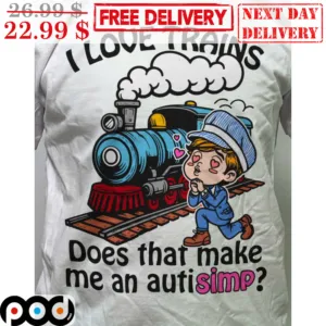 I Love Trains Does That Make Me An Autisimp Shirt
