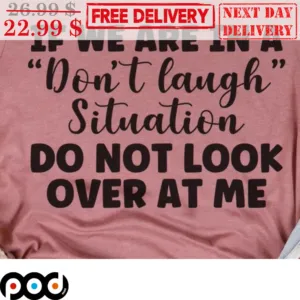 If We Are In A Don't Laugh Situation Do Not Look Over At Me Shirt