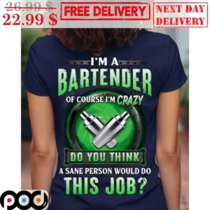 I'm A Bartender Of Course I'm Crazy Do You Think A Sane Person Would Do This Job Shirt