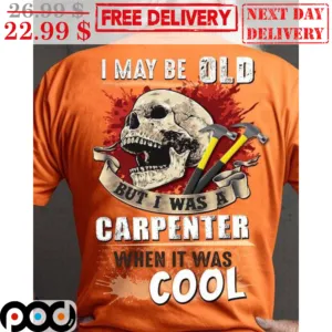 Skull I May Be Old But I Was A Carpenter When It Was Cool Shirt