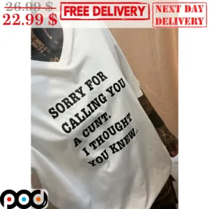 Sorry For Calling You A Cunt I Thought You Knew Shirt