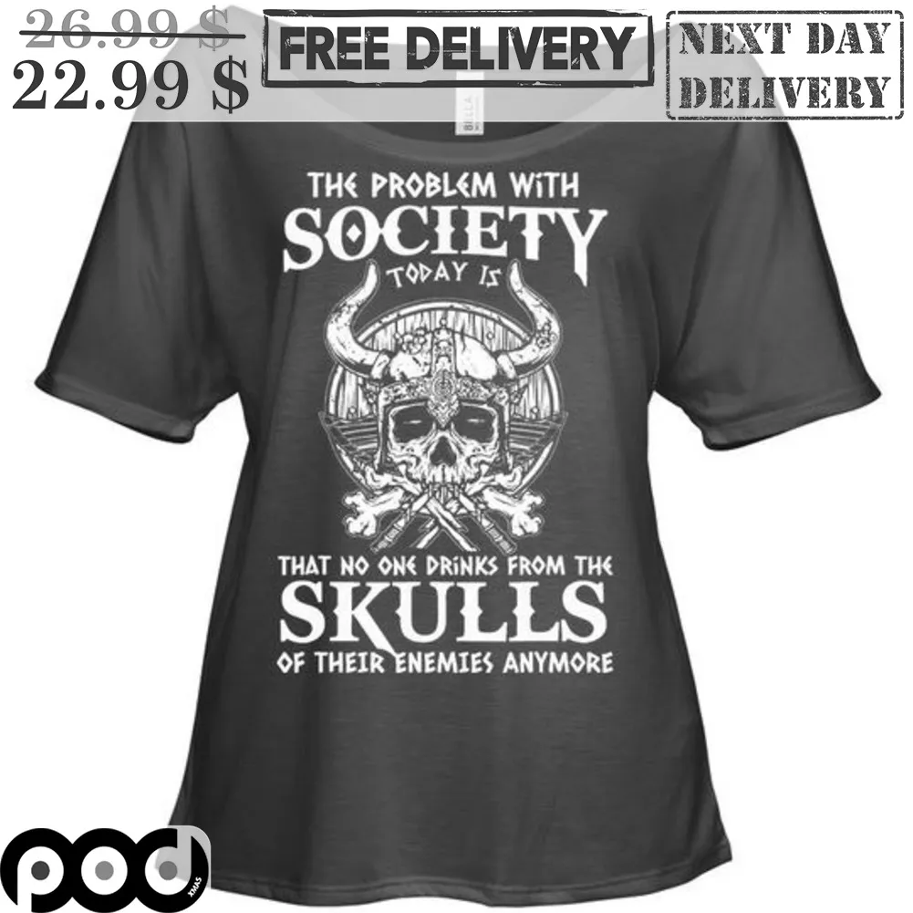 The Problem With Society Today Is That No One Drinks From The Skulls Of Their Enemies Anymore Shirt