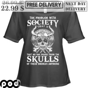 The Problem With Society Today Is That No One Drinks From The Skulls Of Their Enemies Anymore Shirt
