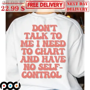 Don't Talk To Me I Need To Chart And Have No Self Control Shirt