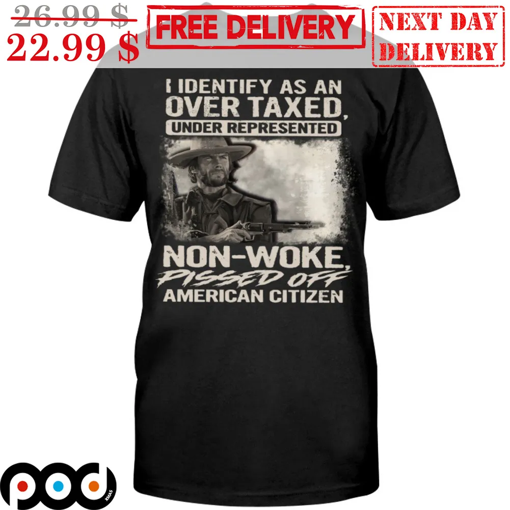 I Identify As An Over Taxed Under Represented Non-Woke Pissed Off American Citizen Shirt