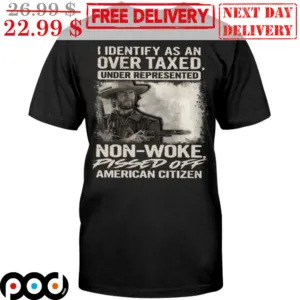 I Identify As An Over Taxed Under Represented Non-Woke Pissed Off American Citizen Shirt
