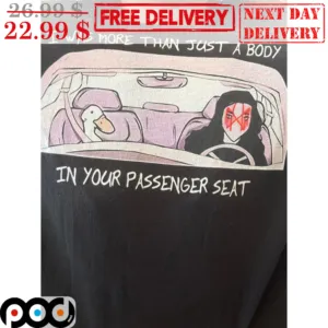 I Was More Than Just A Body In Your Passenger Seat Shirt