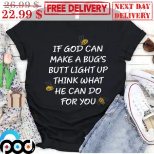 If God Can make A Bug's Butt Light Up Think What He Can Do For You Shirt