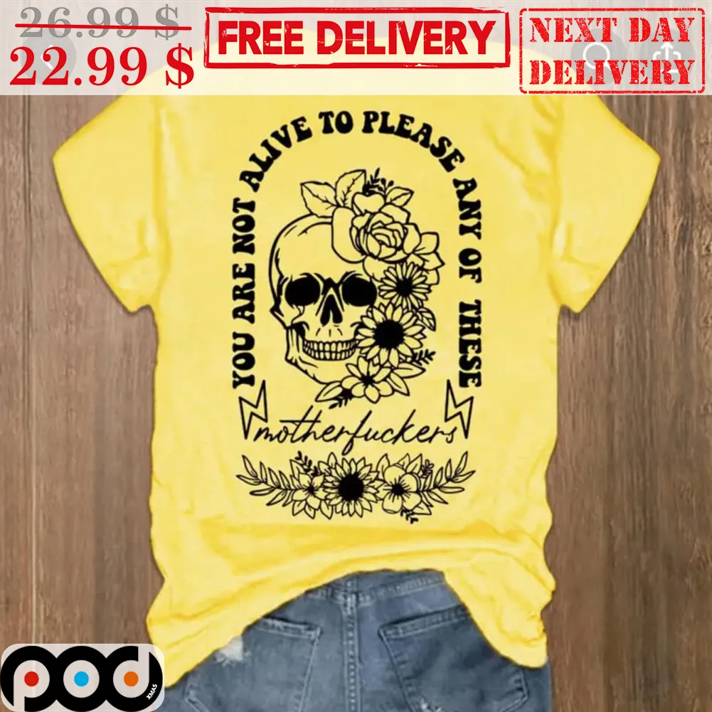 Skull Floral You Are Not Alive To Please Any Of These Motherfuckers Shirt