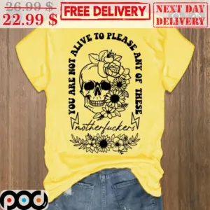 Skull Floral You Are Not Alive To Please Any Of These Motherfuckers Shirt