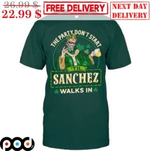 The Party Don't Start Til Sanchez Walks In St Patrick's Day Shirt