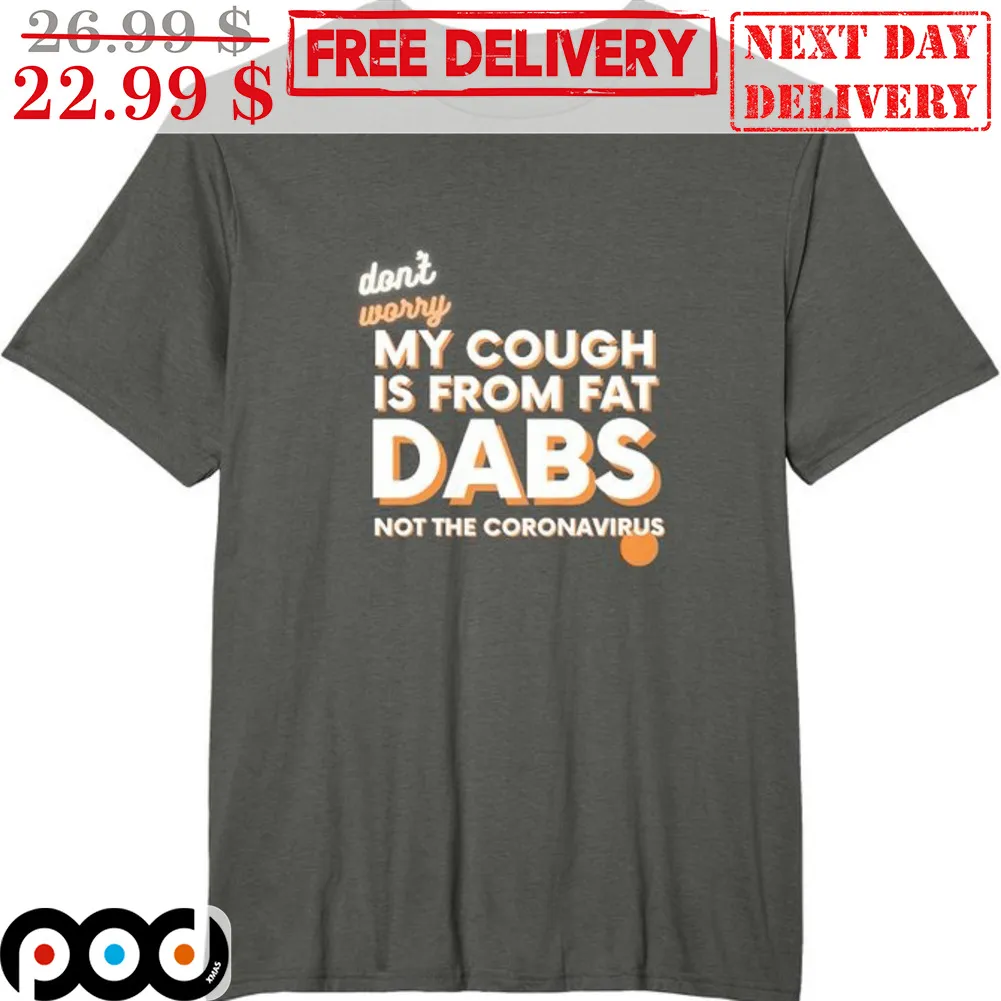 Don't Worry My Cough Is From Fat Dabs Not The Coronavirus Shirt