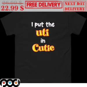 I Put The Uti In Cutie Shirt