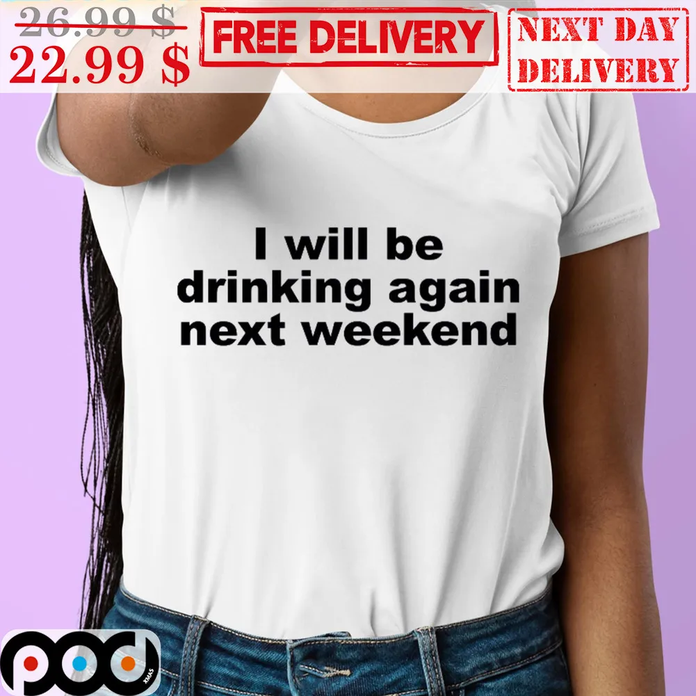 I Will Be Drinking Again Next Weekend Shirt