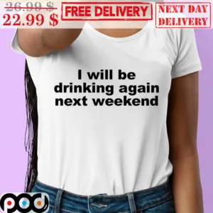 I Will Be Drinking Again Next Weekend Shirt