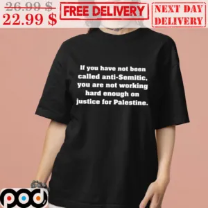 If You Have Not Been Called Anti-semitic You Are Not Working Hard Enough On Justice For Palestine Shirt