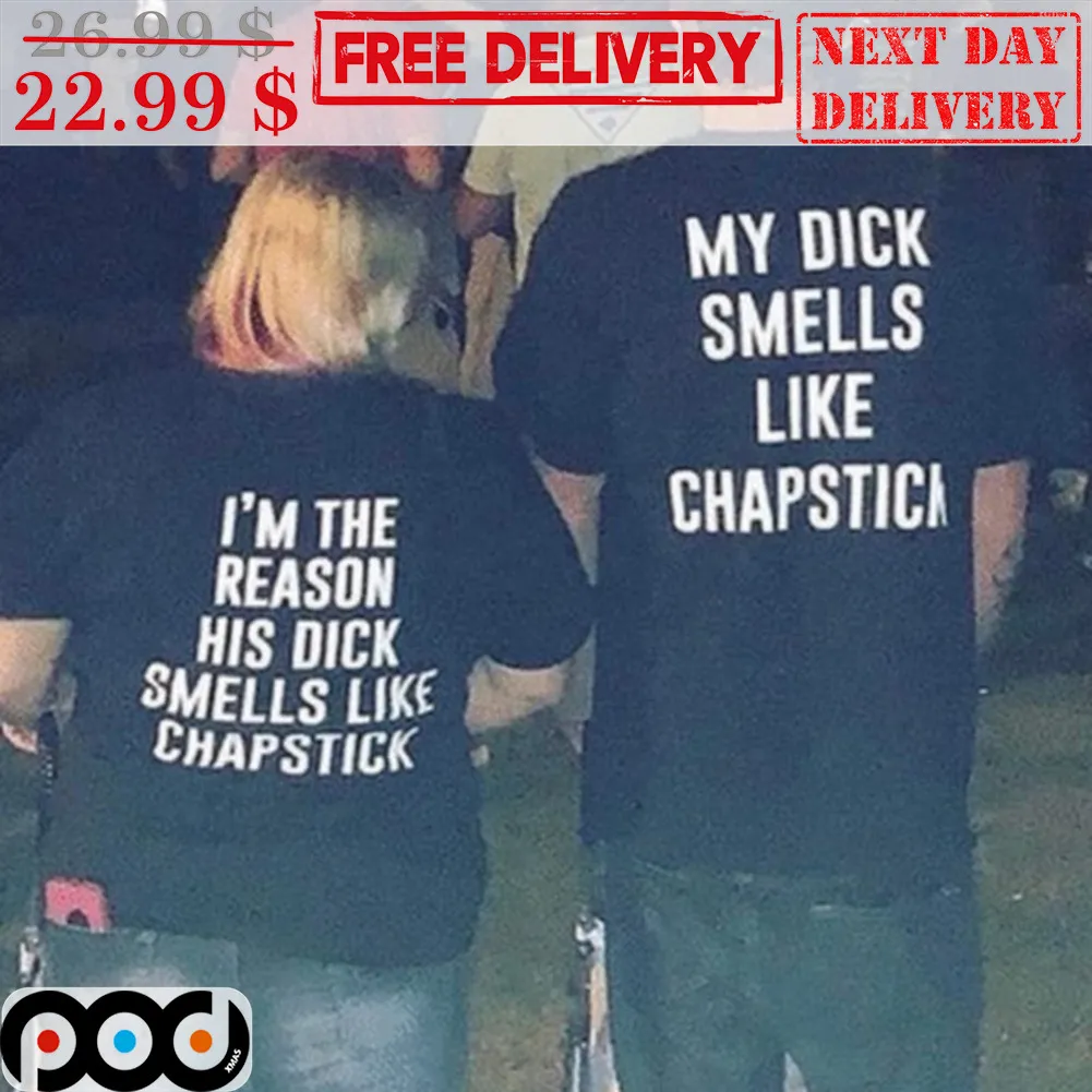 I'm The Reason His Dick Smells Like Chapstick Shirt