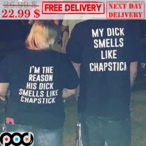 I'm The Reason His Dick Smells Like Chapstick Shirt