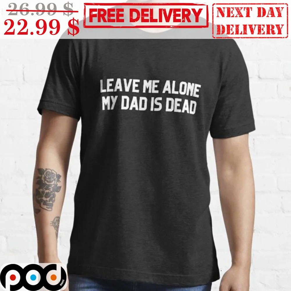 Leave Me Alone My Dad Is Dead Shirt