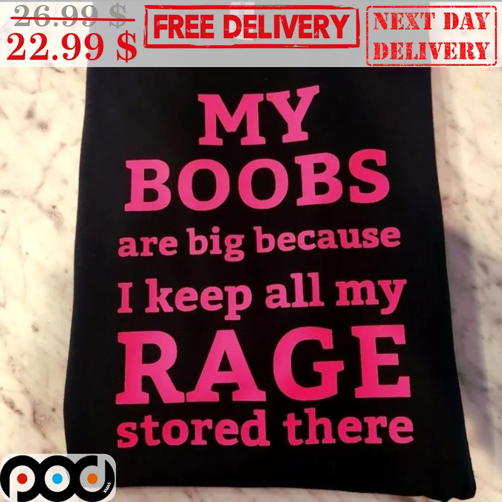 My Boobs Are Big Because I Keep All My Rage Stored There Shirt