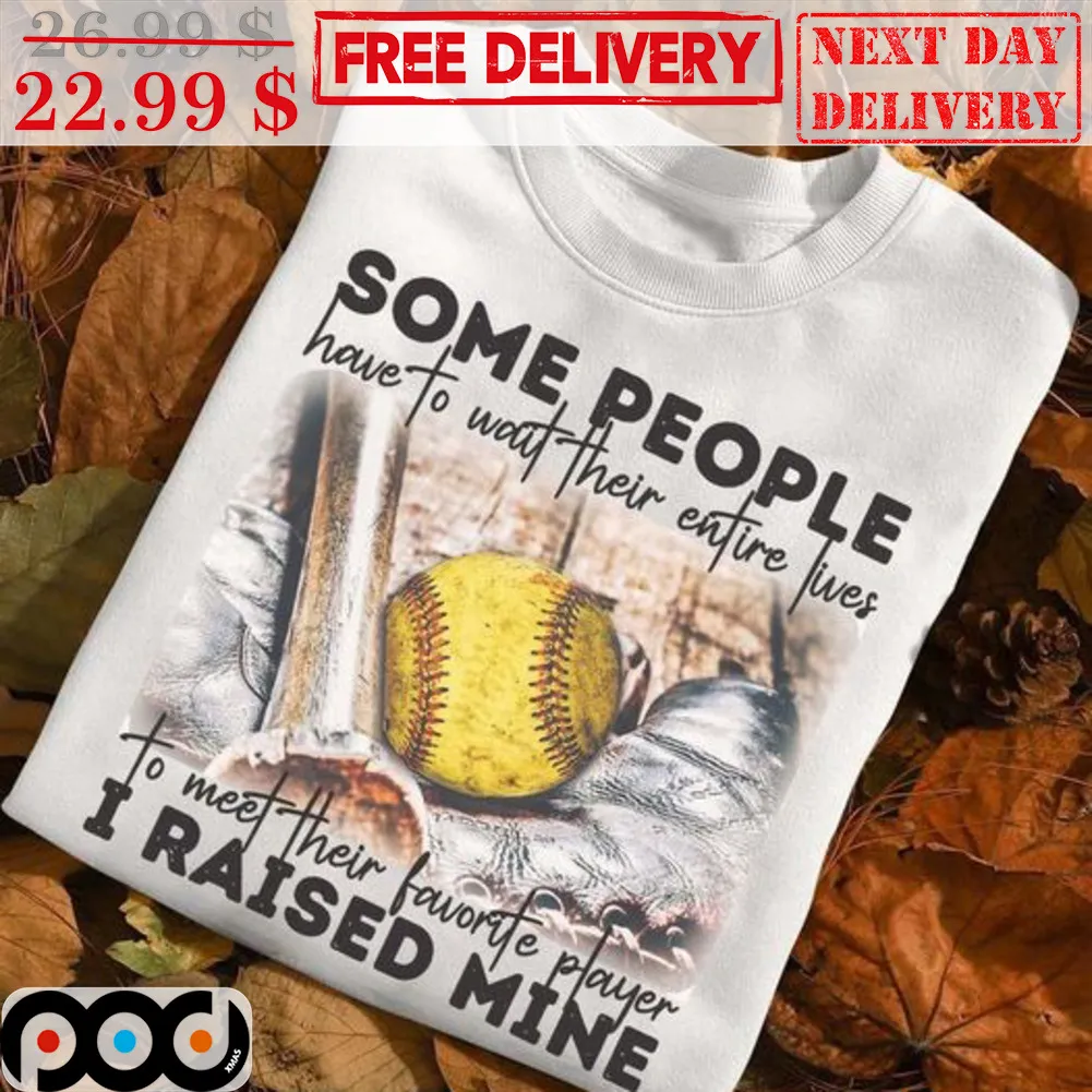 Some People Have To Wait Their Entire Lives To Meet Their Favorite Player I Raised Mine Shirt
