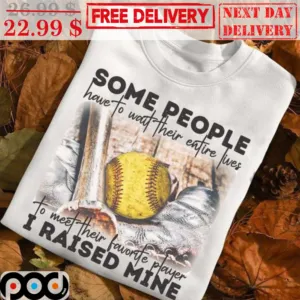Some People Have To Wait Their Entire Lives To Meet Their Favorite Player I Raised Mine Shirt