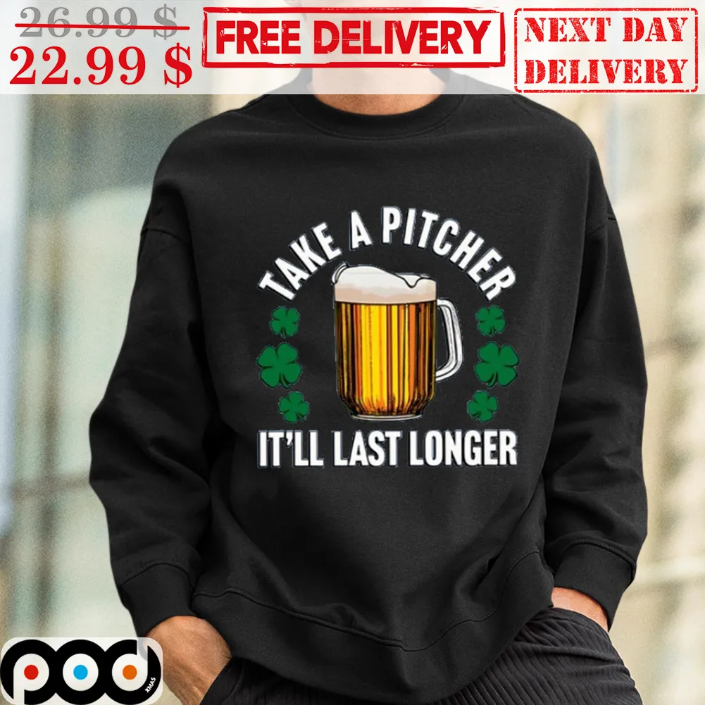 Take A Pitcher It'll Last Longer St Patrick's Day Shirt