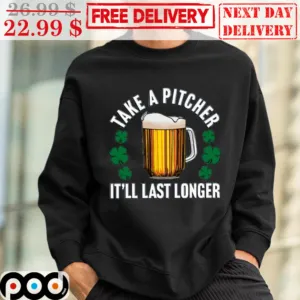 Take A Pitcher It'll Last Longer St Patrick's Day Shirt