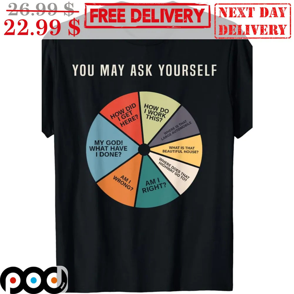 You May Ask Yourself How Did I Get Here Shirt