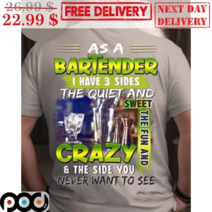 As A Bartender I Have 3 Sides The Quiet And Sweet The Fun And Crazy The Side You Never Want To See Shirt
