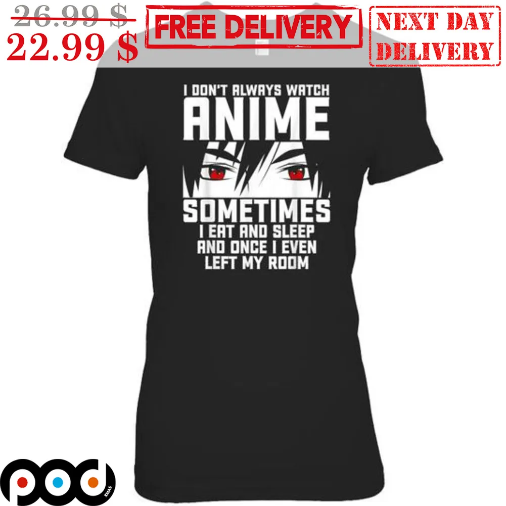 I Don't Always Watch Anime Sometimes I Eat And Sleep And Once I Even Left My Room Shirt