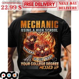 Mechanic Using A High School Diploma To Fix What Your College Degree Messed Up Shirt