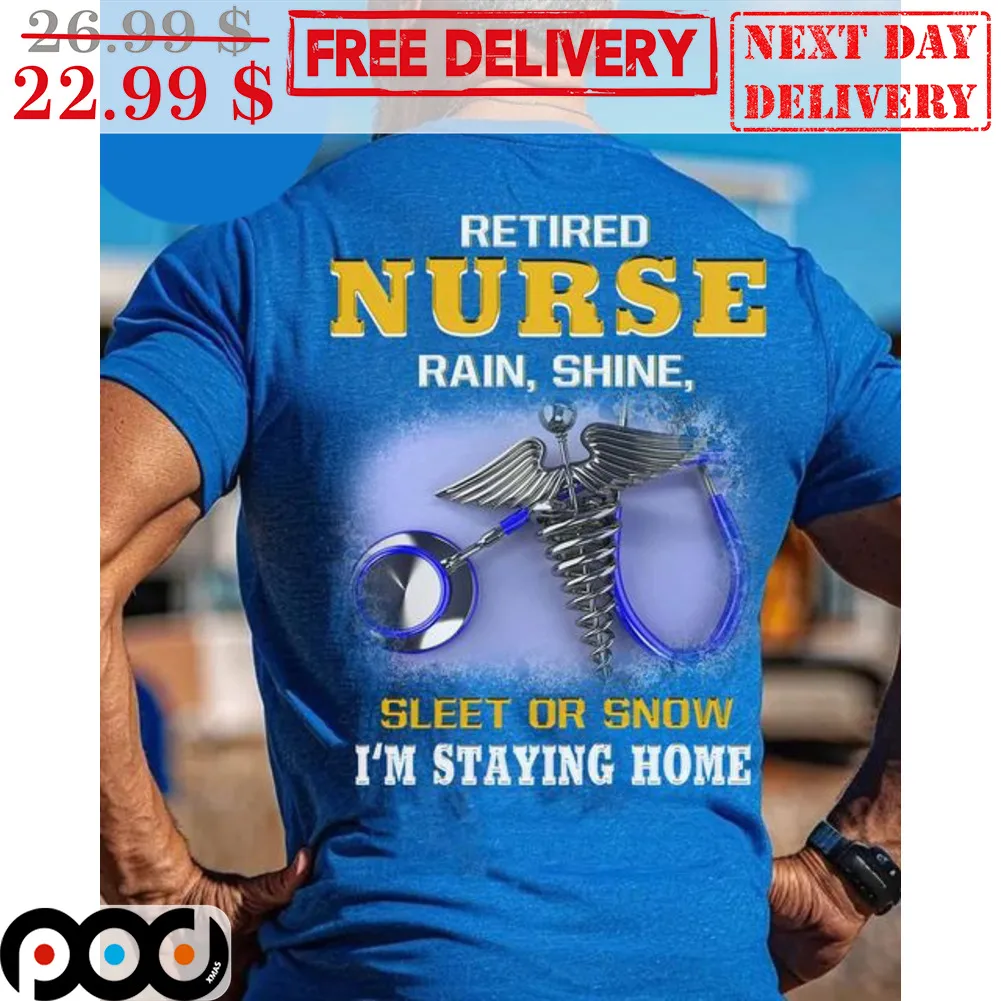 Retired Nurse Rain Shine Sleet Or Snow I'm Staying Home Shirt