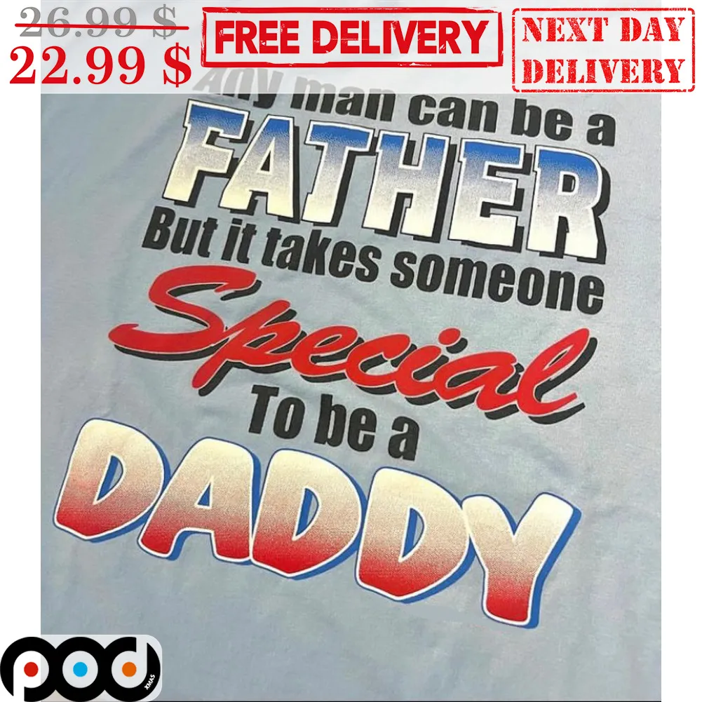 Any Man Can Be A Father But It Takes Someone Special To Be A Daddy Shirt