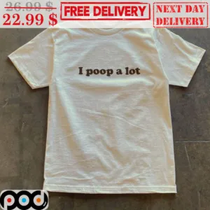 I Poop A Lot Shirt