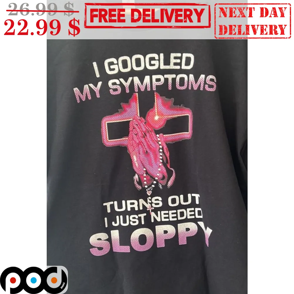 Pray I Googled My Symptoms Turns Out I Just Needed Sloppy Shirt