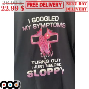 Pray I Googled My Symptoms Turns Out I Just Needed Sloppy Shirt