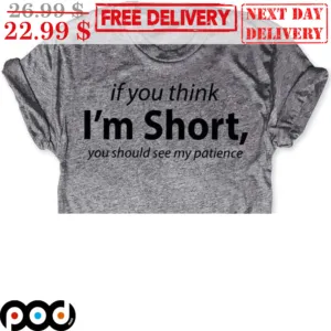 If You Think I'm Short You Should See My Patience Shirt