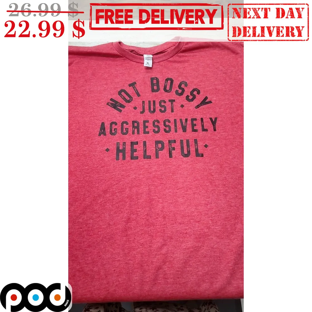 Not Bossy Just Aggressively Helpful Shirt
