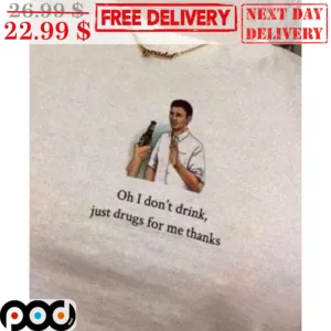 Oh I Don't Think Just Drugs For Me Thanks Shirt