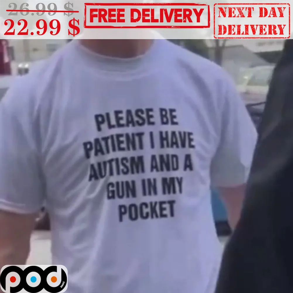 Please Be Patient I Have Autism And A Gun In My Pocket Shirt